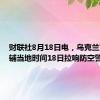 财联社8月18日电，乌克兰首都基辅当地时间18日拉响防空警报。