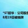 *ST超华：公司股票将于8月19日被摘牌