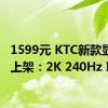 1599元 KTC新款显示器上架：2K 240Hz IPS屏