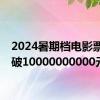 2024暑期档电影票房突破10000000000元！