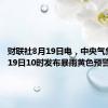 财联社8月19日电，中央气象台8月19日10时发布暴雨黄色预警。