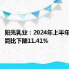 阳光乳业：2024年上半年净利润同比下降11.41%