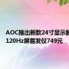 AOC推出新款24寸显示器：2K 120Hz屏首发仅749元