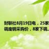 财联社8月19日电，25家钢厂上调废钢采购价，8家下调。