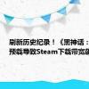 刷新历史纪录！《黑神话：悟空》预载导致Steam下载带宽飙升