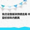 轨交设备板块持续走高 中国中车股价创年内新高