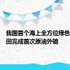 我国首个海上全方位绿色设计油田完成首次原油外输