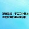 浙富控股：子公司中标2.65亿元水轮发电机组采购项目