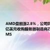 AMD盘前涨2.8%，公司同意以49亿美元收购服务器制造商ZT SYSTEMS