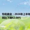 怡和嘉业：2024年上半年净利润同比下降62.08%