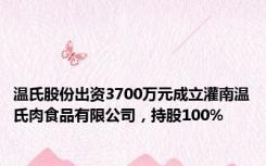 温氏股份出资3700万元成立灌南温氏肉食品有限公司，持股100%