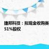 捷邦科技：拟现金收购赛诺高德51%股权