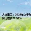 大连重工：2024年上半年净利润同比增长22.94%