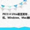 PICO 4 Ultra官宣发布，支持手机、Windows、Mac跨端操作