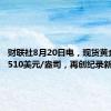 财联社8月20日电，现货黄金站上2510美元/盎司，再创纪录新高。