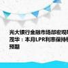 光大银行金融市场部宏观研究员周茂华：本月LPR利率保持稳定符合预期