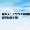 第五天！ #2024年全国青少年校园足球夏令营#