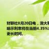 财联社8月20日电，澳大利亚央行暗示利率将在当前4.35%水平停留更长时间。