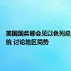 美国国务卿会见以色列总理及总统 讨论地区局势