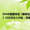 IGN中国曾申请《黑神话：悟空》10分评分入M站：但被拒绝