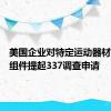 美国企业对特定运动器材及其子组件提起337调查申请