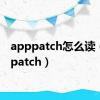 apppatch怎么读（apppatch）