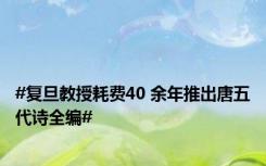 #复旦教授耗费40 余年推出唐五代诗全编#