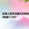 在岸人民币兑美元北京时间03:00收报7.1297