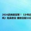 2024武侠剧冠军！《少年白马醉春风》完美收官 播放量超11亿