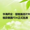 华海药业：替格瑞洛片90mg规格获美国FDA正式批准