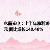 水晶光电：上半年净利润4.27亿元 同比增长140.48%