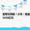 雷军玩得起！小米：现金储备为1410亿元