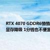 RTX 4070 GDDR6悄悄发布：显存降级 1分钱也不便宜！