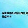 固态电池板块异动走高 鹏辉能源涨超15%