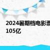 2024暑期档电影票房达105亿