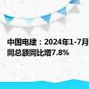 中国电建：2024年1-7月新签合同总额同比增7.8%