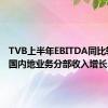 TVB上半年EBITDA同比转正 中国内地业务分部收入增长22%