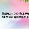 皖能电力：2024年上半年净利润10.71亿元 同比增长83.06%