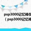 psp3000记忆棒在哪里（psp3000记忆棒）