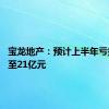 宝龙地产：预计上半年亏损19亿至21亿元