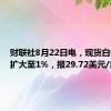 财联社8月22日电，现货白银涨幅扩大至1%，报29.72美元/盎司。