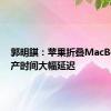 郭明錤：苹果折叠MacBook量产时间大幅延迟