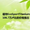 福特EcoSportTitanium汽车以106.7万卢比的价格推出