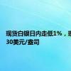 现货白银日内走低1%，现报29.30美元/盎司