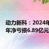 动力新科：2024年上半年净亏损6.89亿元