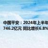 中国平安：2024年上半年净利润746.2亿元 同比增长6.8%