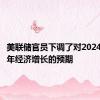 美联储官员下调了对2024年下半年经济增长的预期