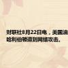 财联社8月22日电，美国油服公司哈利伯顿遭到网络攻击。