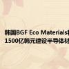 韩国BGF Eco Materials将投资1500亿韩元建设半导体材料工厂