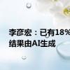 李彦宏：已有18%搜索结果由AI生成